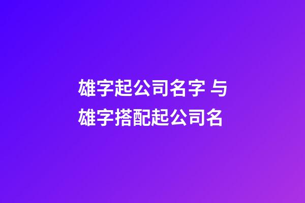 雄字起公司名字 与雄字搭配起公司名-第1张-公司起名-玄机派